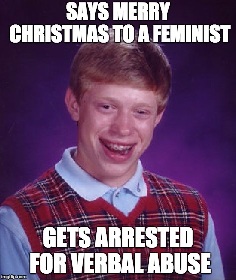 Bad Luck Brian Meme | SAYS MERRY CHRISTMAS TO A FEMINIST; GETS ARRESTED FOR VERBAL ABUSE | image tagged in memes,bad luck brian | made w/ Imgflip meme maker