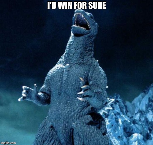 Laughing Godzilla | I'D WIN FOR SURE | image tagged in laughing godzilla | made w/ Imgflip meme maker
