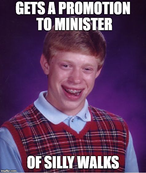 Bad Luck Brian Meme | GETS A PROMOTION TO MINISTER OF SILLY WALKS | image tagged in memes,bad luck brian | made w/ Imgflip meme maker
