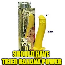 SHOULD HAVE TRIED BANANA POWER | made w/ Imgflip meme maker