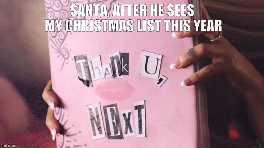 thank u, next | SANTA, AFTER HE SEES MY CHRISTMAS LIST THIS YEAR | image tagged in thank u next | made w/ Imgflip meme maker