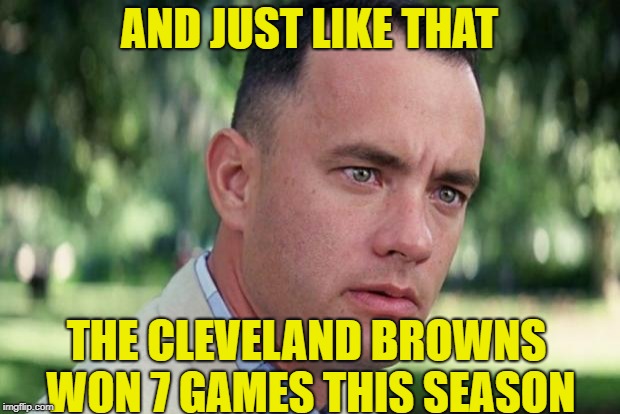 And Just Like That Meme | AND JUST LIKE THAT; THE CLEVELAND BROWNS WON 7 GAMES THIS SEASON | image tagged in forrest gump | made w/ Imgflip meme maker