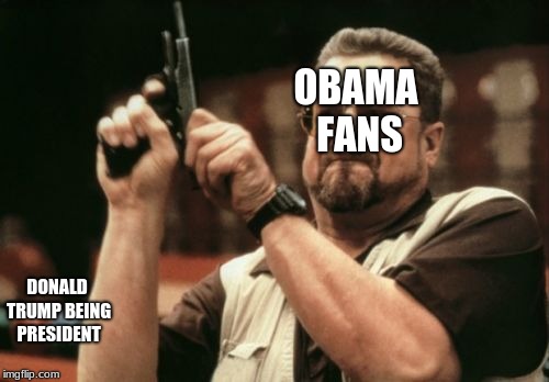 Am I The Only One Around Here Meme | OBAMA FANS; DONALD TRUMP BEING PRESIDENT | image tagged in memes,am i the only one around here | made w/ Imgflip meme maker