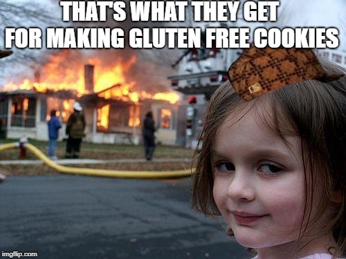 Disaster Girl | THAT'S WHAT THEY GET FOR MAKING GLUTEN FREE COOKIES | image tagged in memes,disaster girl,scumbag | made w/ Imgflip meme maker