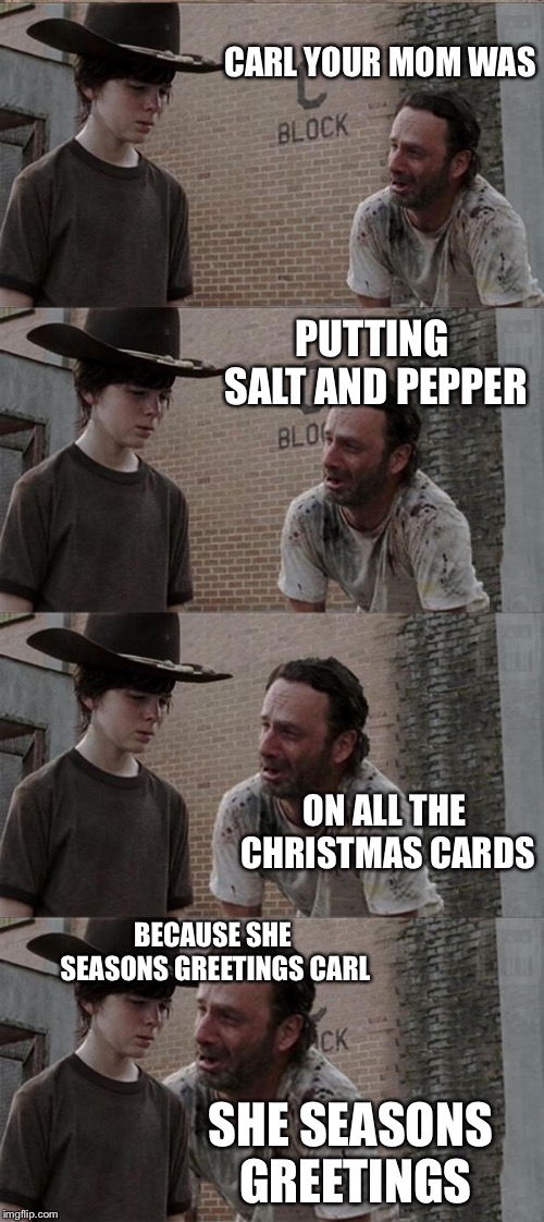 Seasons Greetings! | CARL YOUR MOM WAS; PUTTING SALT AND PEPPER; ON ALL THE CHRISTMAS CARDS; BECAUSE SHE SEASONS GREETINGS CARL; SHE SEASONS GREETINGS | image tagged in memes,rick and carl long,seasons greetings,christmas | made w/ Imgflip meme maker