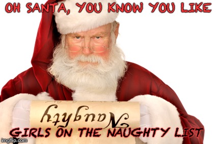 Santa Naughty List | OH SANTA, YOU KNOW YOU LIKE; GIRLS ON THE NAUGHTY LIST | image tagged in santa naughty list | made w/ Imgflip meme maker