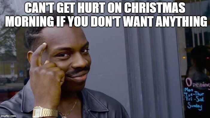 Roll Safe Think About It Meme | CAN'T GET HURT ON CHRISTMAS MORNING IF YOU DON'T WANT ANYTHING | image tagged in memes,roll safe think about it | made w/ Imgflip meme maker