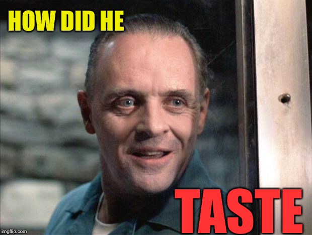 Hannibal Lecter | TASTE HOW DID HE | image tagged in hannibal lecter | made w/ Imgflip meme maker