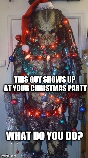 THIS GUY SHOWS UP AT YOUR CHRISTMAS PARTY; WHAT DO YOU DO? | image tagged in predator,merry christmas,jautja | made w/ Imgflip meme maker