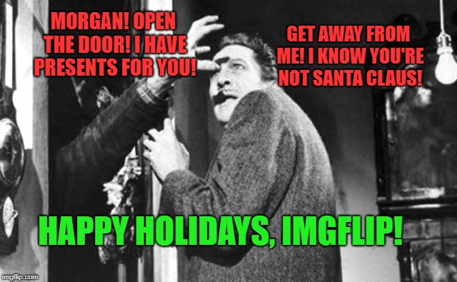 A Visit From The Zombie Vampires Of Holidays Present | GET AWAY FROM ME! I KNOW YOU'RE NOT SANTA CLAUS! MORGAN! OPEN THE DOOR! I HAVE PRESENTS FOR YOU! HAPPY HOLIDAYS, IMGFLIP! | image tagged in happy holidays,last man on earth | made w/ Imgflip meme maker
