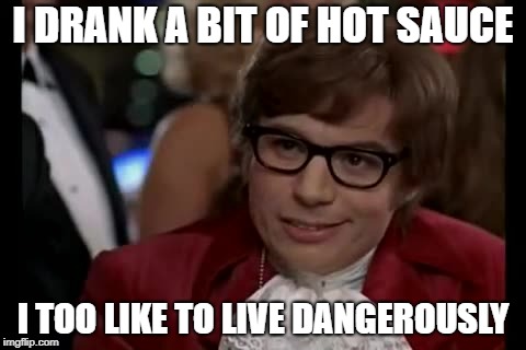 Hot Sauce | I DRANK A BIT OF HOT SAUCE; I TOO LIKE TO LIVE DANGEROUSLY | image tagged in memes,i too like to live dangerously | made w/ Imgflip meme maker