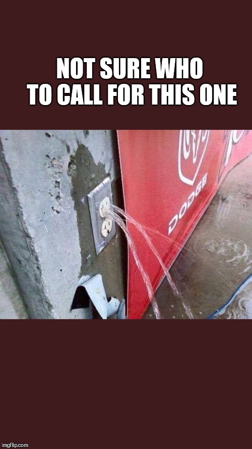 Electrician or plumber | NOT SURE WHO TO CALL FOR THIS ONE | image tagged in electrician or plumber | made w/ Imgflip meme maker