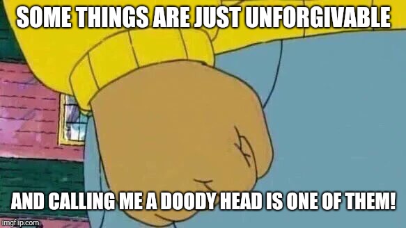 Arthur Fist | SOME THINGS ARE JUST UNFORGIVABLE; AND CALLING ME A DOODY HEAD IS ONE OF THEM! | image tagged in memes,arthur fist,unforgiven | made w/ Imgflip meme maker