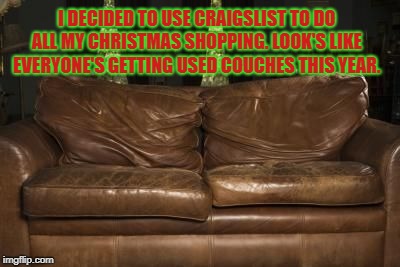 Disappointed Sofa | I DECIDED TO USE CRAIGSLIST TO DO ALL MY CHRISTMAS SHOPPING. LOOK'S LIKE EVERYONE'S GETTING USED COUCHES THIS YEAR. | image tagged in disappointed sofa,christmas,funny,memes,funny memes | made w/ Imgflip meme maker