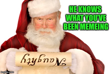 Merry Christmas to all of you :-) | HE KNOWS WHAT YOU’VE BEEN MEMEING | image tagged in santa naughty list,merry christmas | made w/ Imgflip meme maker