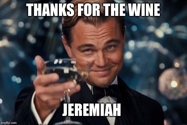 Leonardo Dicaprio Cheers Meme | THANKS FOR THE WINE JEREMIAH | image tagged in memes,leonardo dicaprio cheers | made w/ Imgflip meme maker