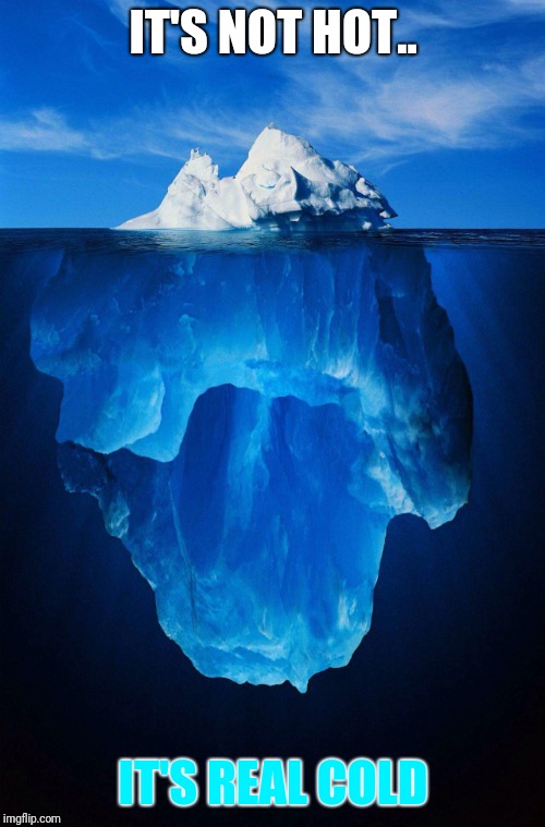 iceberg | IT'S NOT HOT.. IT'S REAL COLD | image tagged in iceberg | made w/ Imgflip meme maker