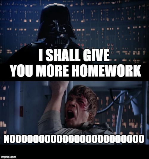 Star Wars No Meme | I SHALL GIVE YOU MORE HOMEWORK; NOOOOOOOOOOOOOOOOOOOOOOO | image tagged in memes,star wars no | made w/ Imgflip meme maker