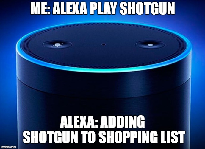 Alexa | ME: ALEXA PLAY SHOTGUN; ALEXA: ADDING SHOTGUN TO SHOPPING LIST | image tagged in alexa | made w/ Imgflip meme maker