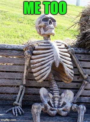 Waiting Skeleton Meme | ME TOO | image tagged in memes,waiting skeleton | made w/ Imgflip meme maker