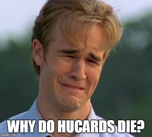 1990s First World Problems Meme | WHY DO HUCARDS DIE? | image tagged in memes,1990s first world problems | made w/ Imgflip meme maker