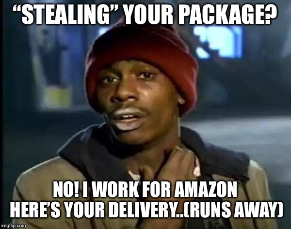 Y'all Got Any More Of That Meme | “STEALING” YOUR PACKAGE? NO! I WORK FOR AMAZON HERE’S YOUR DELIVERY..(RUNS AWAY) | image tagged in memes,y'all got any more of that | made w/ Imgflip meme maker