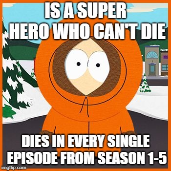 kenny | IS A SUPER HERO WHO CAN'T DIE; DIES IN EVERY SINGLE EPISODE FROM SEASON 1-5 | image tagged in kenny | made w/ Imgflip meme maker
