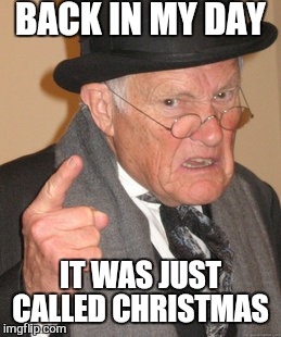 Now get off my lawn  | BACK IN MY DAY; IT WAS JUST CALLED CHRISTMAS | image tagged in memes,back in my day,christmas,elf on the shelf,farted real hard | made w/ Imgflip meme maker