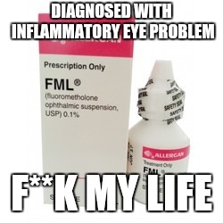 Oh Glauco'mon! | DIAGNOSED WITH INFLAMMATORY EYE PROBLEM; F**K MY LIFE | image tagged in fml,medicine,health | made w/ Imgflip meme maker