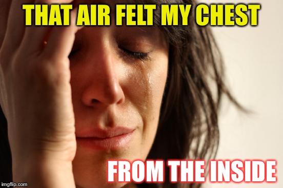 First World Problems Meme | THAT AIR FELT MY CHEST FROM THE INSIDE | image tagged in memes,first world problems | made w/ Imgflip meme maker