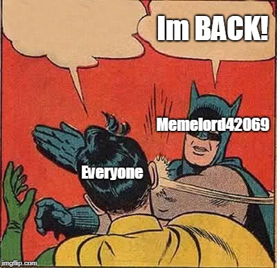 Batman Slapping Robin Meme | Im BACK! Memelord42069; Everyone | image tagged in memes,batman slapping robin | made w/ Imgflip meme maker