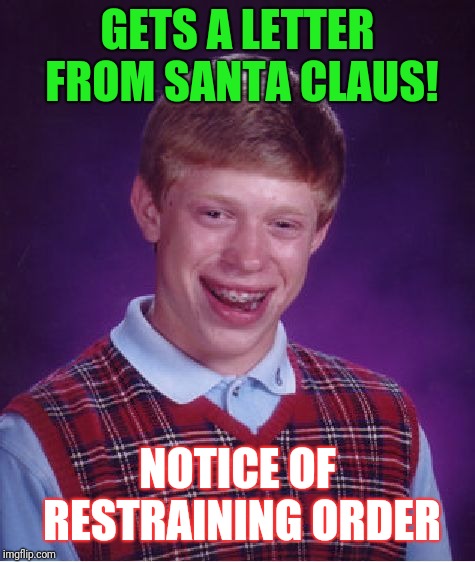 Bad Luck Brian Meme | GETS A LETTER FROM SANTA CLAUS! NOTICE OF RESTRAINING ORDER | image tagged in memes,bad luck brian | made w/ Imgflip meme maker