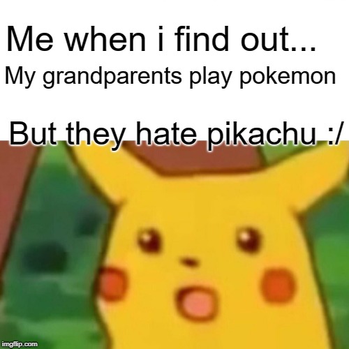 Surprised Pikachu Meme | Me when i find out... My grandparents play pokemon; But they hate pikachu :/ | image tagged in memes,surprised pikachu | made w/ Imgflip meme maker
