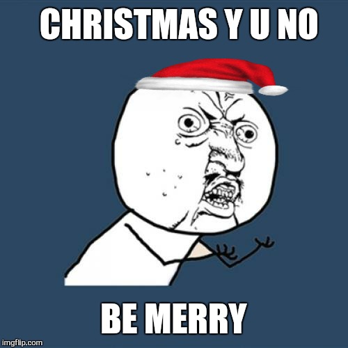 Car parks at shopping malls | CHRISTMAS Y U NO; BE MERRY | image tagged in memes,y u no,christmas,happy holidays,funny memes | made w/ Imgflip meme maker