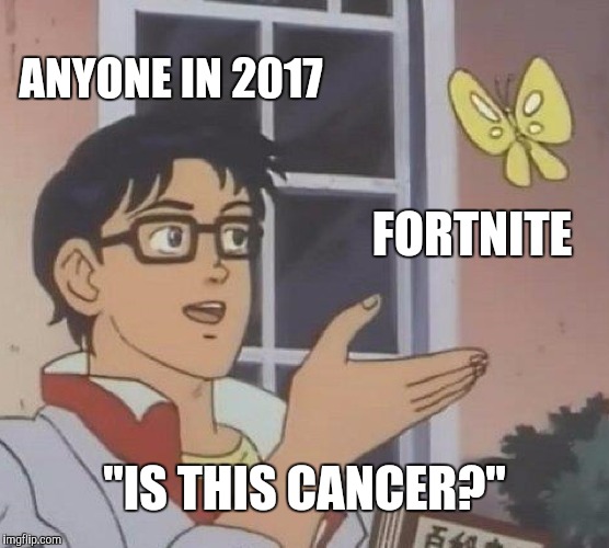 Is This A Pigeon | ANYONE IN 2017; FORTNITE; "IS THIS CANCER?" | image tagged in memes,is this a pigeon | made w/ Imgflip meme maker