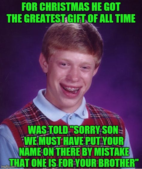 Bad Luck Brian | FOR CHRISTMAS HE GOT THE GREATEST GIFT OF ALL TIME; WAS TOLD "SORRY SON WE MUST HAVE PUT YOUR NAME ON THERE BY MISTAKE THAT ONE IS FOR YOUR BROTHER" | image tagged in memes,bad luck brian,funny,christmas gifts,merry christmas,dissapointed | made w/ Imgflip meme maker