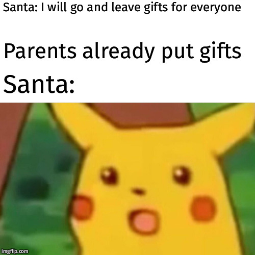 Surprised Pikachu | Santa: I will go and leave gifts
for everyone; Parents already put gifts; Santa: | image tagged in memes,surprised pikachu | made w/ Imgflip meme maker