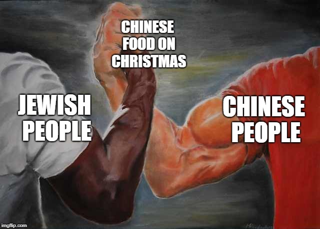 Arm wrestling meme template | CHINESE FOOD ON CHRISTMAS; CHINESE PEOPLE; JEWISH PEOPLE | image tagged in arm wrestling meme template | made w/ Imgflip meme maker