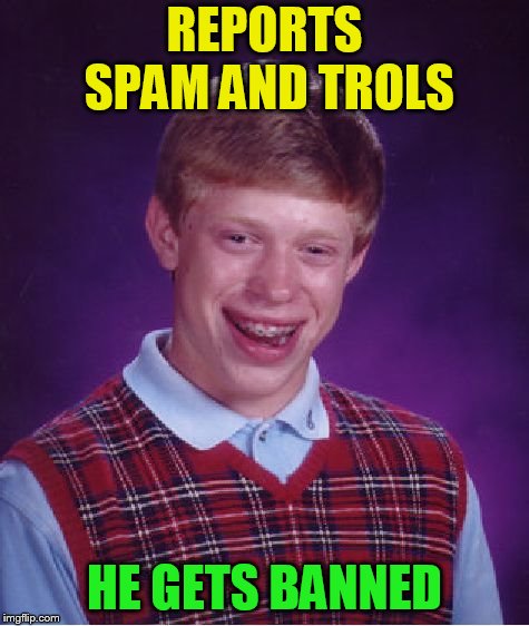 Bad Luck Brian Meme | REPORTS SPAM AND TROLS HE GETS BANNED | image tagged in memes,bad luck brian | made w/ Imgflip meme maker