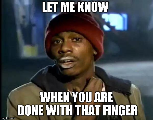 Y'all Got Any More Of That Meme | LET ME KNOW WHEN YOU ARE DONE WITH THAT FINGER | image tagged in memes,y'all got any more of that | made w/ Imgflip meme maker