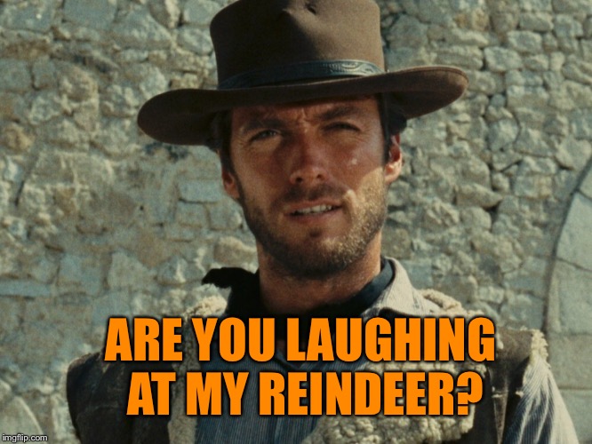 ARE YOU LAUGHING AT MY REINDEER? | made w/ Imgflip meme maker
