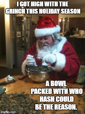 Ho, Ho, Ho, Hope everyone has a great Christmas | I GOT HIGH WITH THE GRINCH THIS HOLIDAY SEASON; A BOWL PACKED WITH WHO HASH COULD BE THE REASON. | image tagged in santa,the grinch,merry christmas,random | made w/ Imgflip meme maker