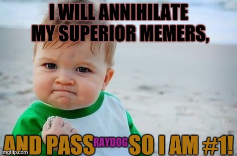 Determination meme | I WILL ANNIHILATE MY SUPERIOR MEMERS, AND PASS        SO I AM #1! RAYDOG | image tagged in determination meme | made w/ Imgflip meme maker