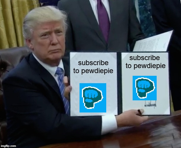Trump Bill Signing | subscribe to pewdiepie; subscribe to pewdiepie | image tagged in memes,trump bill signing | made w/ Imgflip meme maker