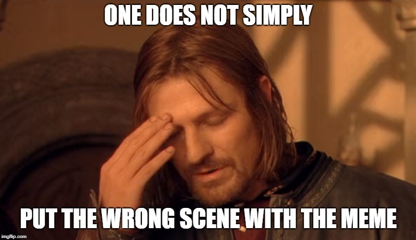 ONE DOES NOT SIMPLY; PUT THE WRONG SCENE WITH THE MEME | made w/ Imgflip meme maker