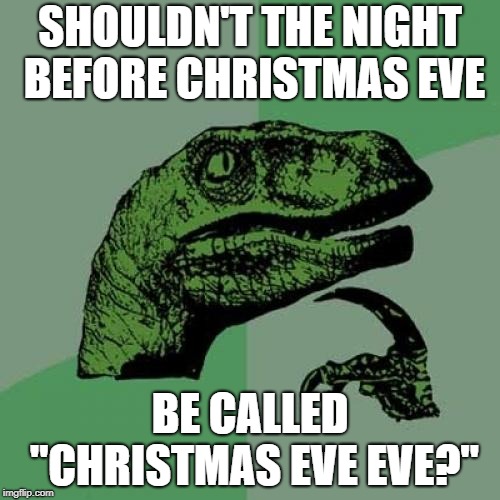 Philosoraptor Meme | SHOULDN'T THE NIGHT BEFORE CHRISTMAS EVE; BE CALLED "CHRISTMAS EVE EVE?" | image tagged in memes,philosoraptor | made w/ Imgflip meme maker