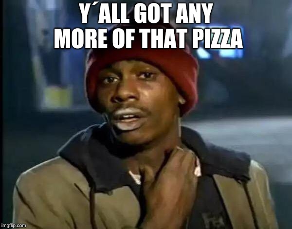 Y'all Got Any More Of That Meme | Y´ALL GOT ANY MORE OF THAT PIZZA | image tagged in memes,y'all got any more of that | made w/ Imgflip meme maker