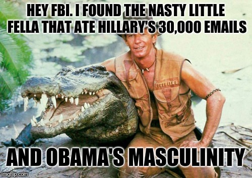 Crocodile Dundee Paul Hogan | HEY FBI. I FOUND THE NASTY LITTLE FELLA THAT ATE HILLARY'S 30,000 EMAILS; AND OBAMA'S MASCULINITY | image tagged in crocodile dundee paul hogan | made w/ Imgflip meme maker