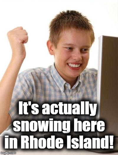 First Day On The Internet Kid Meme | It's actually snowing here in Rhode Island! | image tagged in memes,first day on the internet kid | made w/ Imgflip meme maker