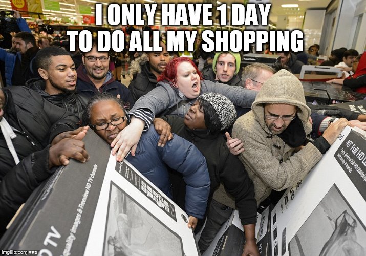 Black Friday Matters | I ONLY HAVE 1 DAY TO DO ALL MY SHOPPING | image tagged in black friday matters | made w/ Imgflip meme maker